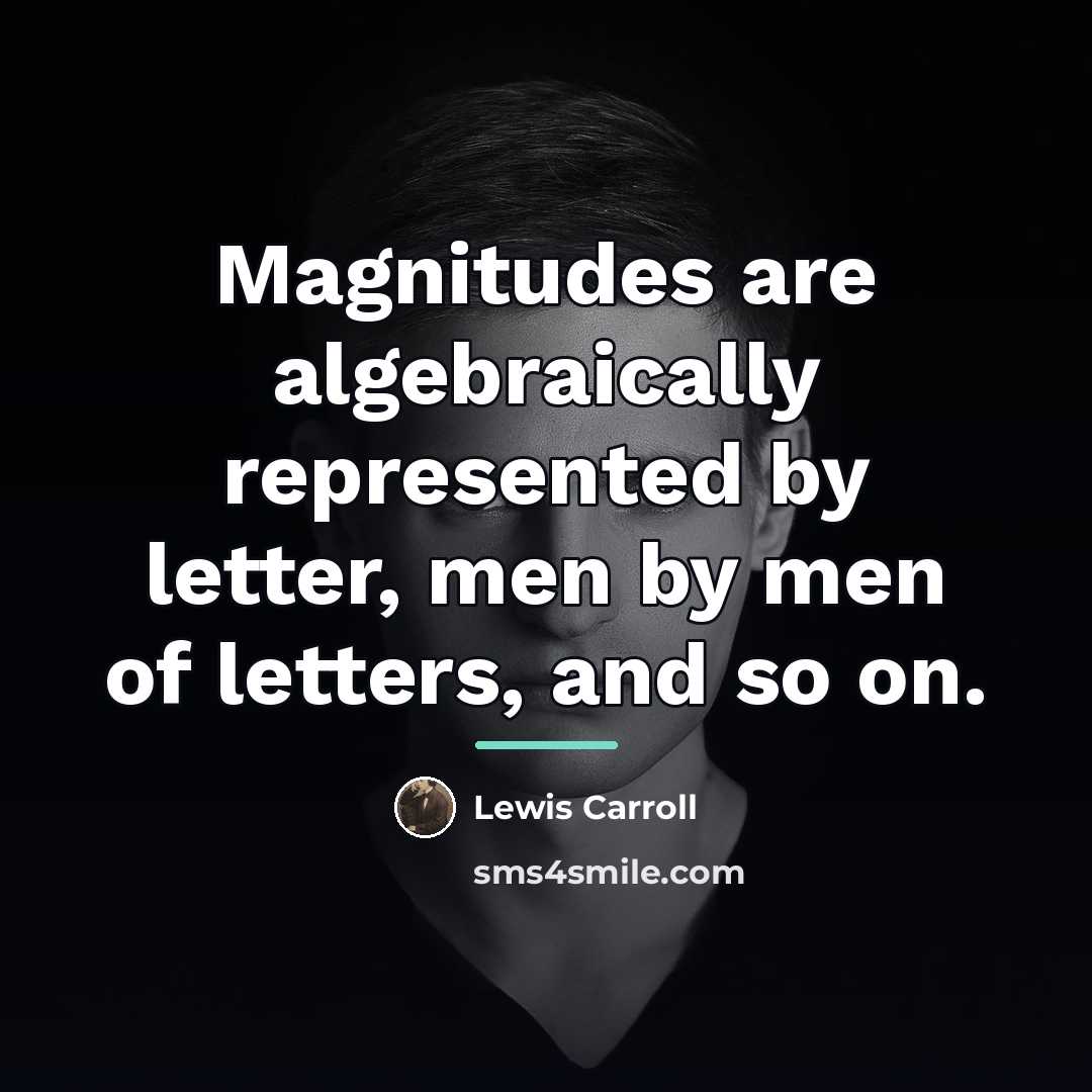 “Magnitudes are algebraically represented by letter, men by men of…” quote by Lewis Carroll