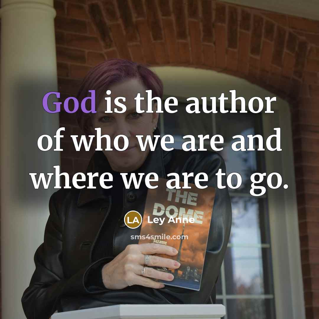 “God is the author of who we are and where we are to go.” quote by Ley Anne