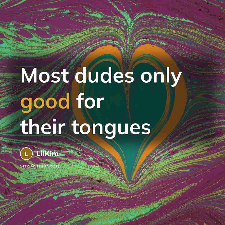 “Most dudes only good for their tongues…” quote by LilKim