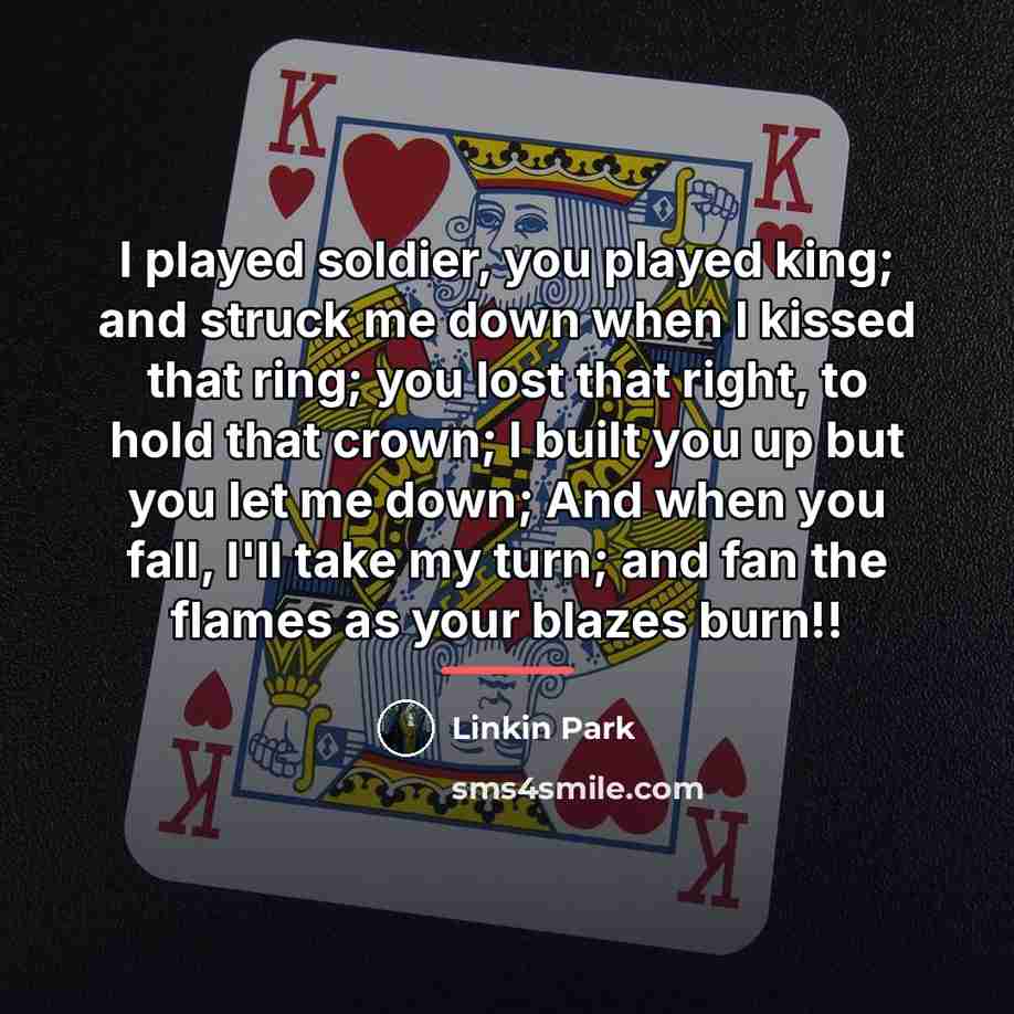 “I played soldier, you played king; and struck me down…” quote by Linkin Park