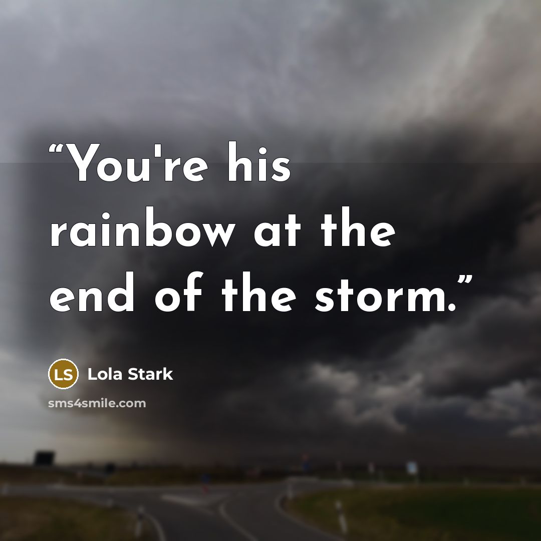 “You're his rainbow at the end of the storm.” quote by Lola Stark