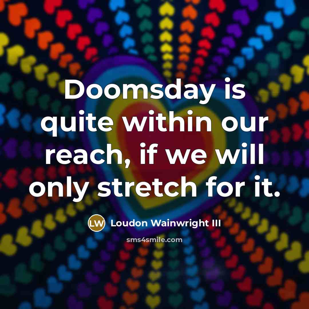 “Doomsday is quite within our reach, if we will only…” quote by Loudon Wainwright III