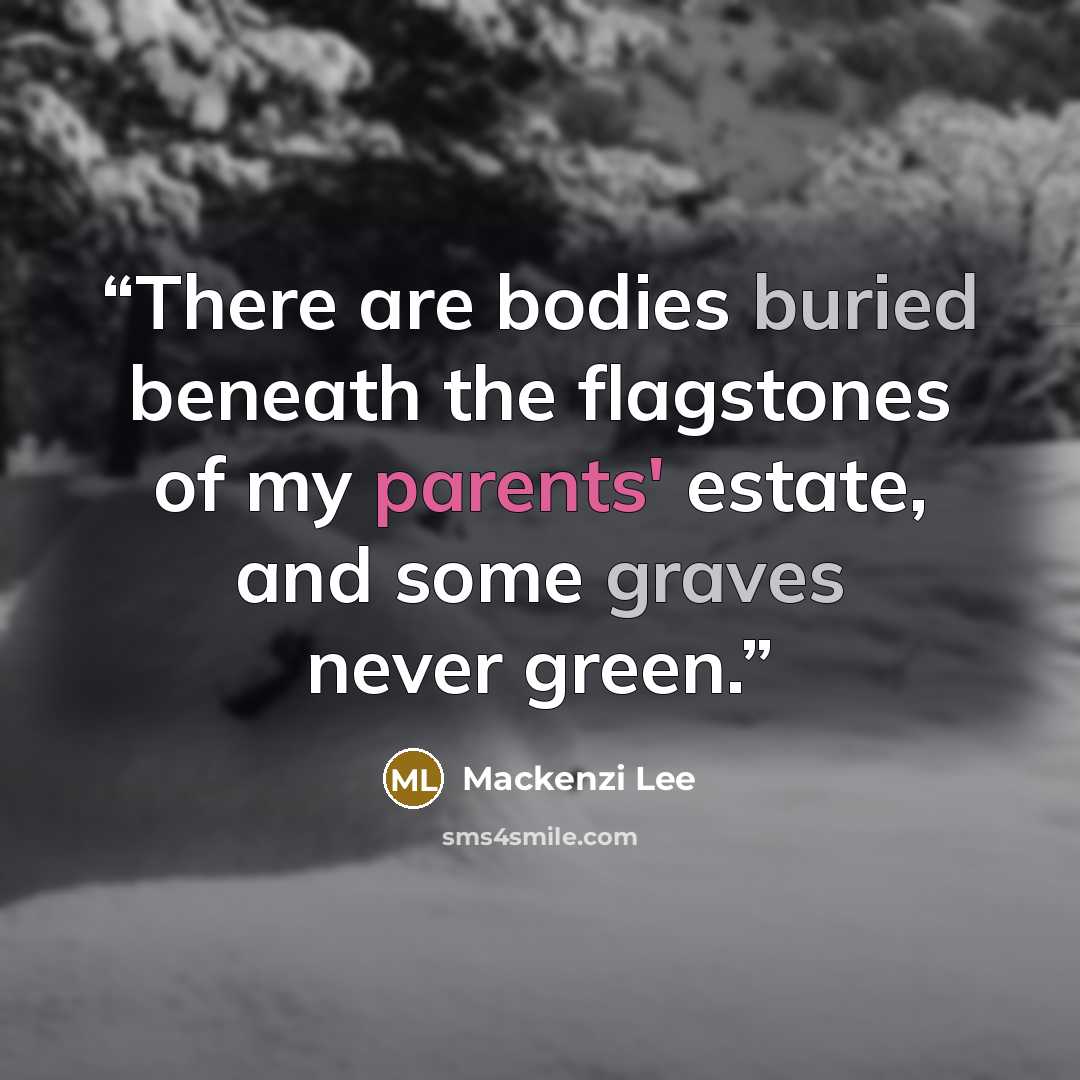 “There are bodies buried beneath the flagstones of my parents' estate, and some graves never green.” quote by Mackenzi Lee