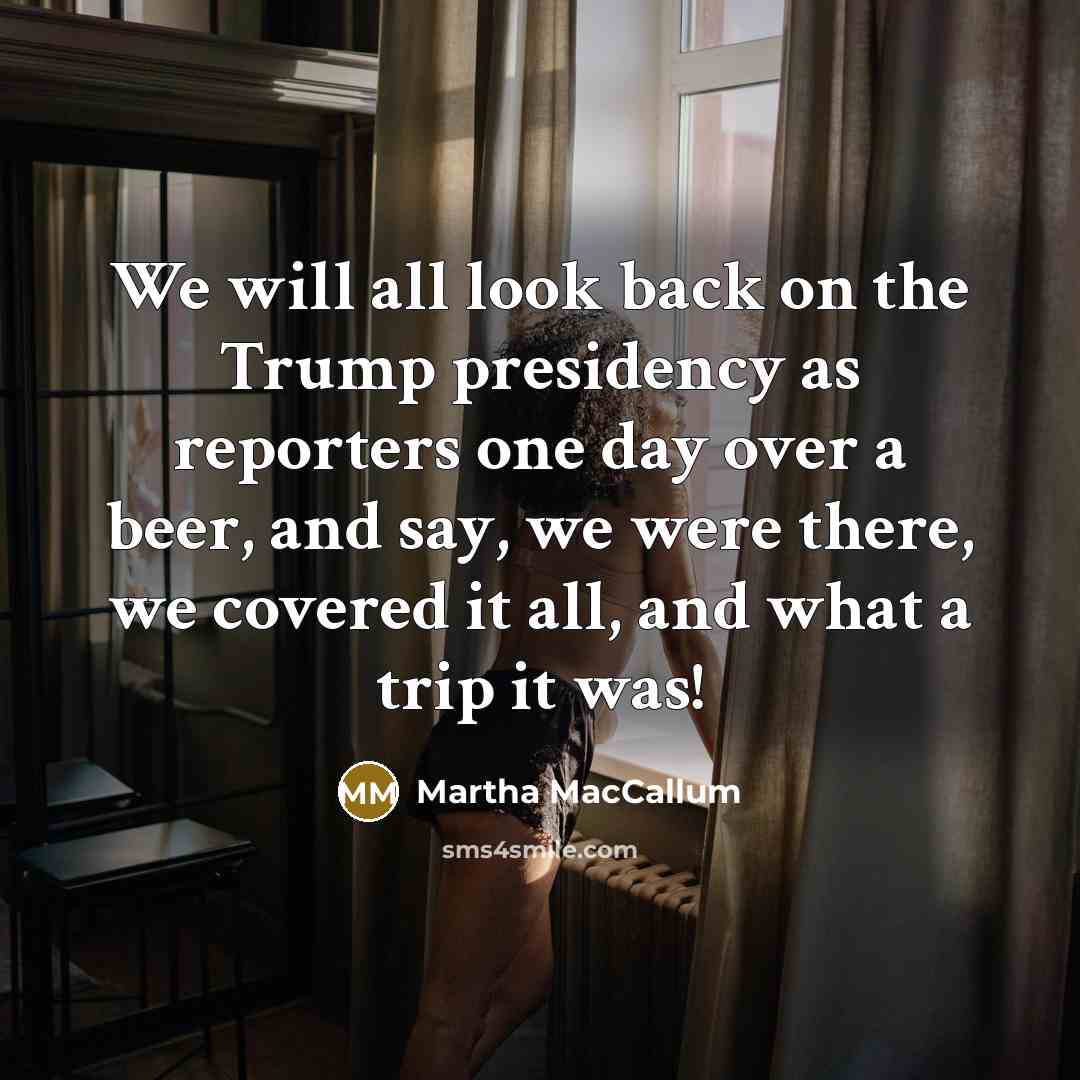 “We will all look back on the Trump presidency as…” quote by Martha MacCallum