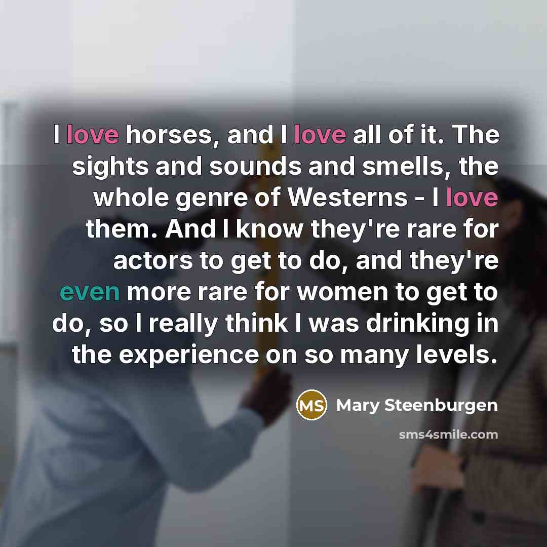 “I love horses, and I love all of it. The…” quote by Mary Steenburgen