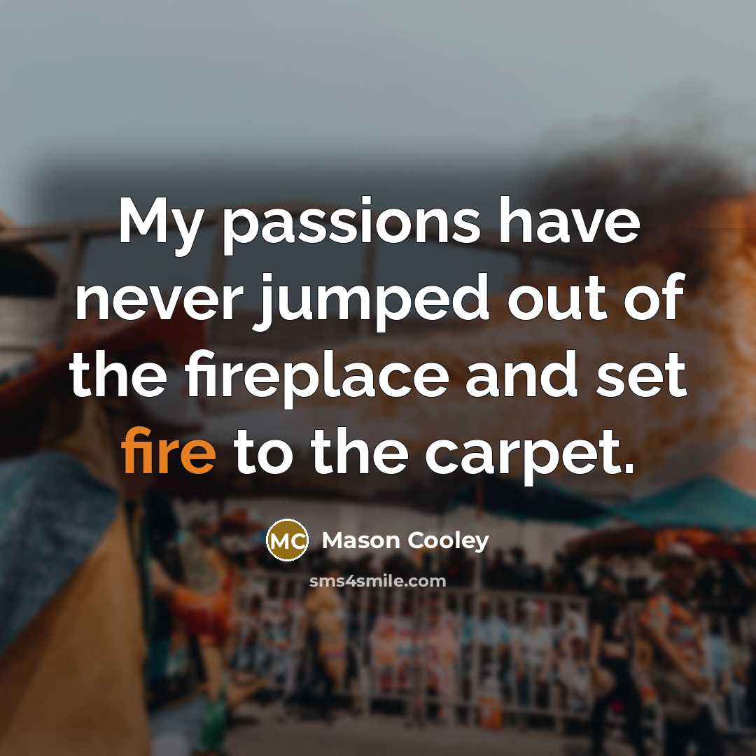 “My passions have never jumped out of the fireplace and…” quote by Mason Cooley