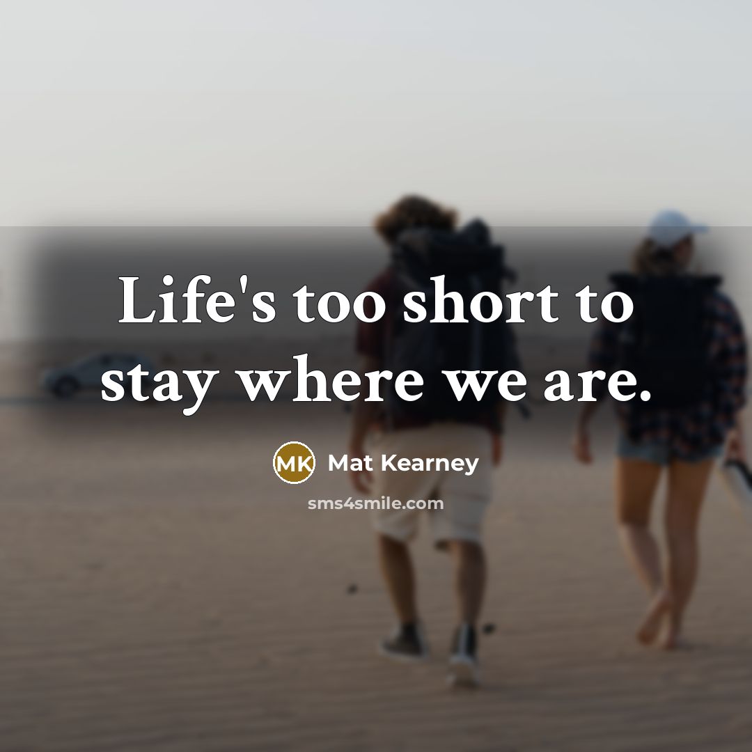 “Life's too short to stay where we are.…” quote by Mat Kearney