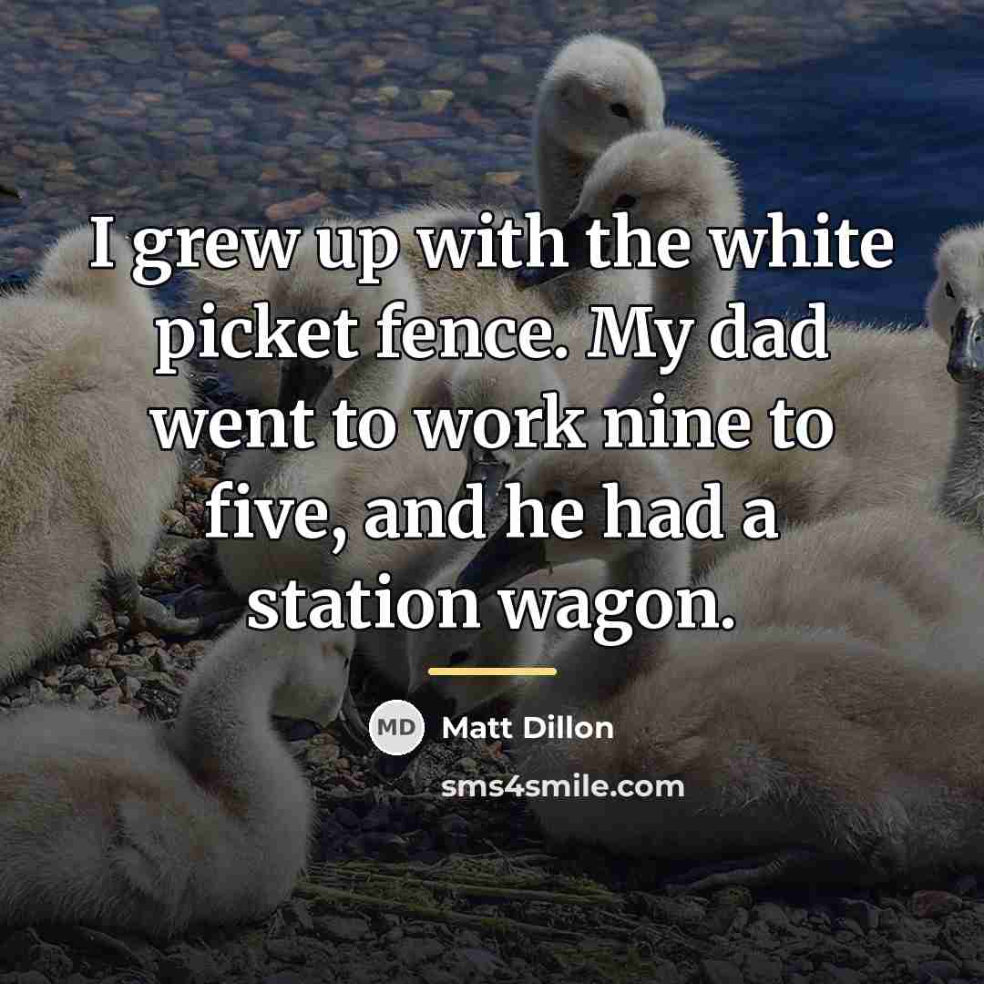 “I grew up with the white picket fence. My dad…” quote by Matt Dillon