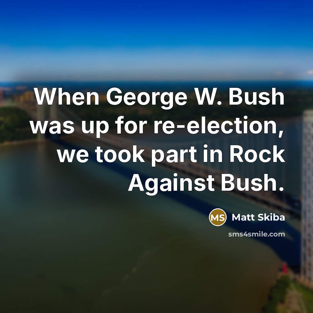“When George W. Bush was up for re-election, we took…” quote by Matt Skiba