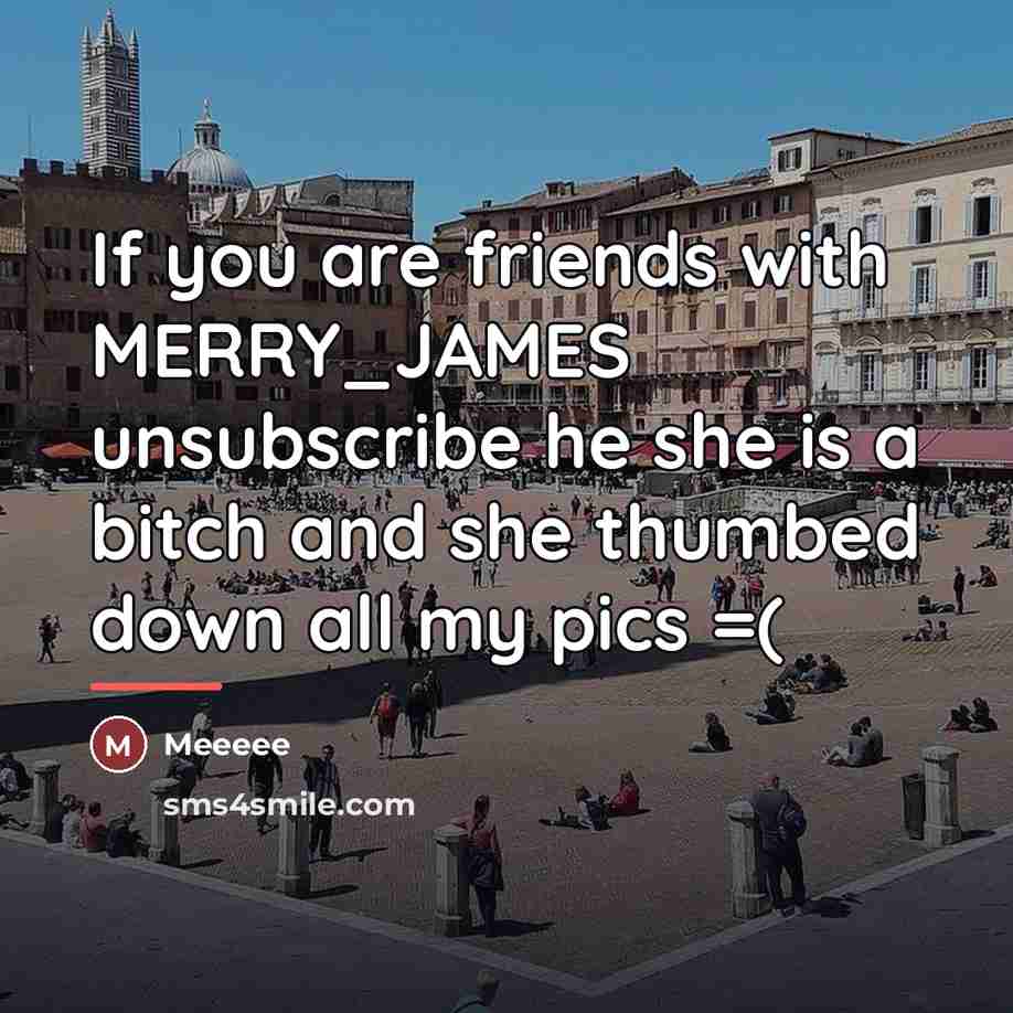 “If you are friends with MERRY_JAMES unsubscribe he she is…” quote by MEEEEE