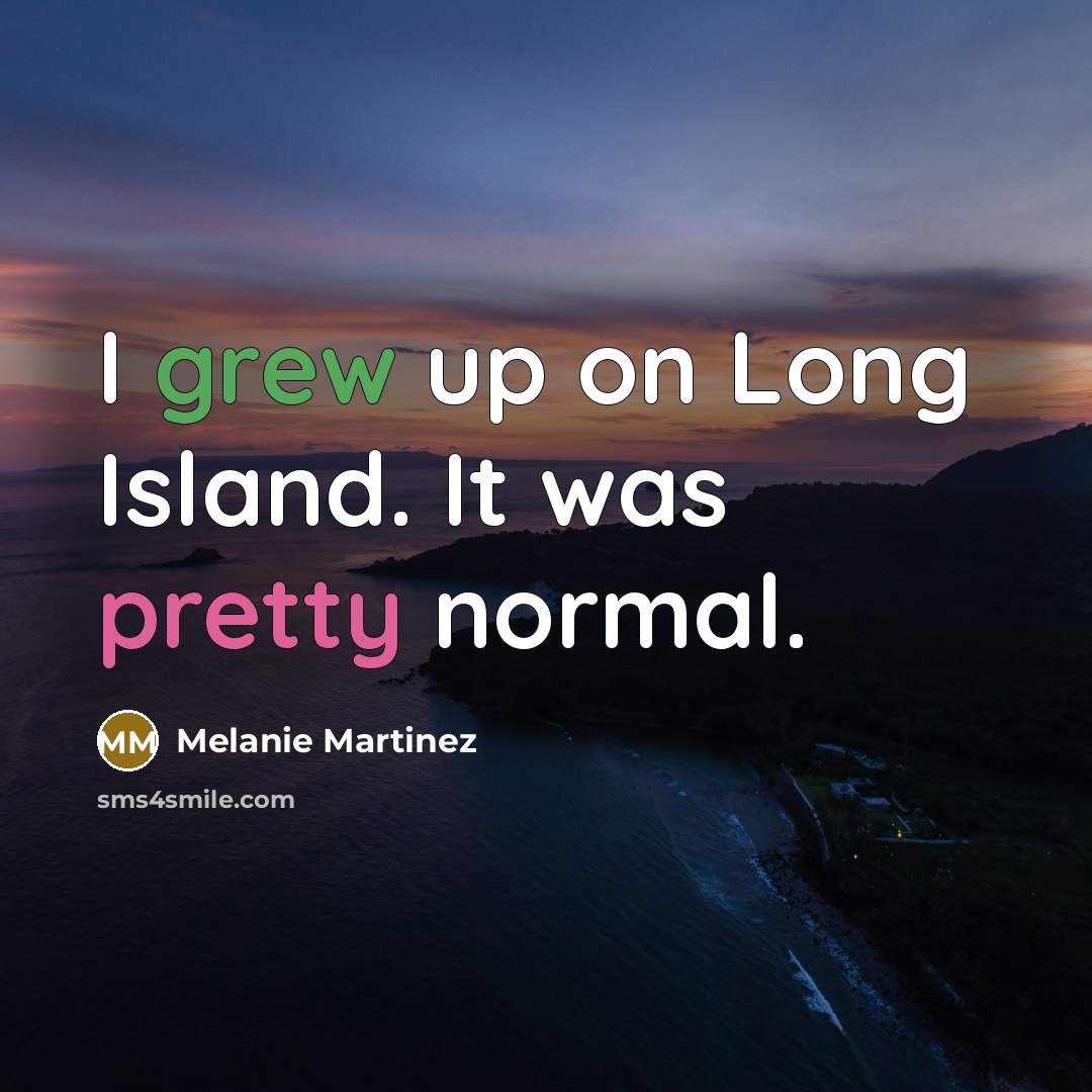 “I grew up on Long Island. It was pretty normal.…” quote by Melanie Martinez