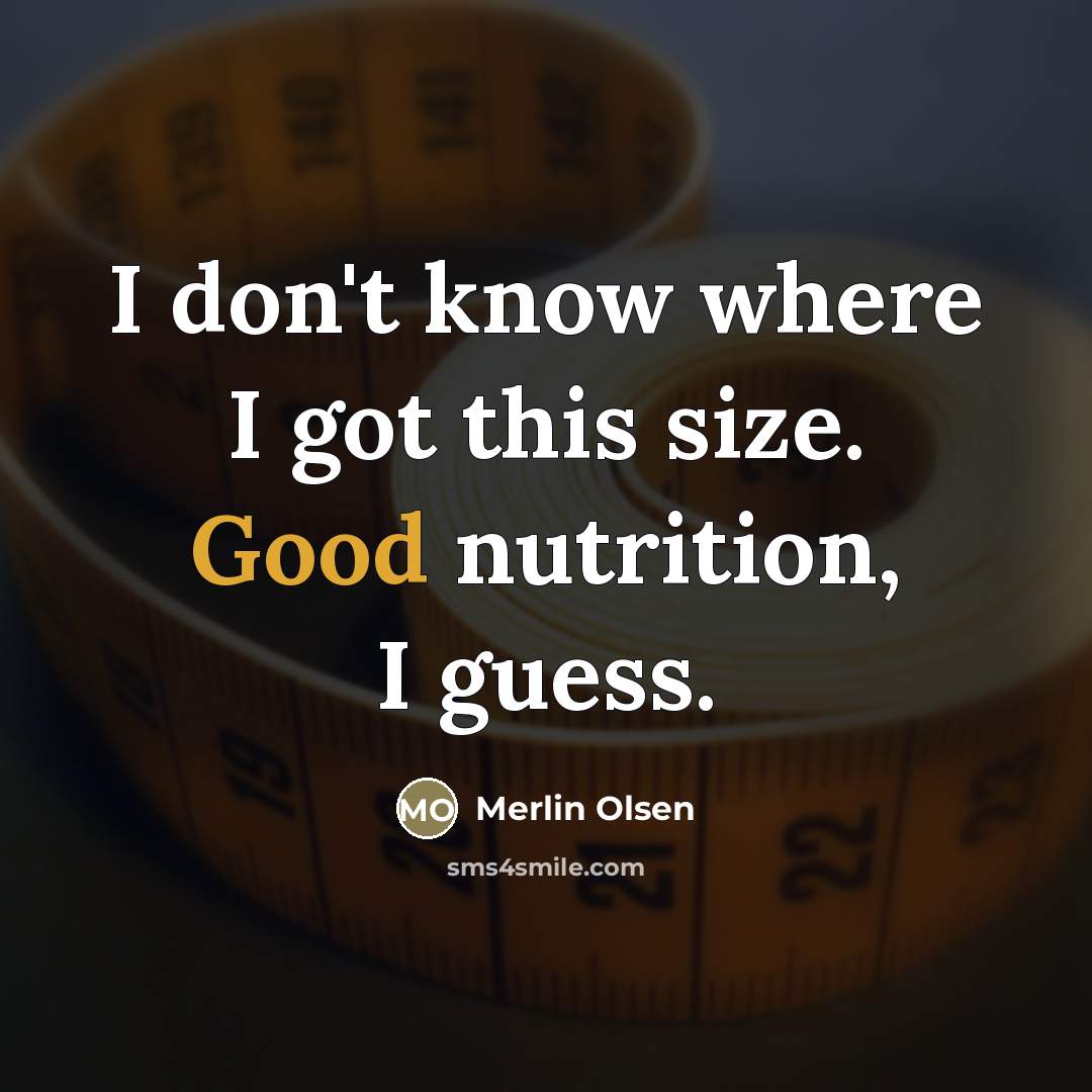 “I don't know where I got this size. Good nutrition,…” quote by Merlin Olsen