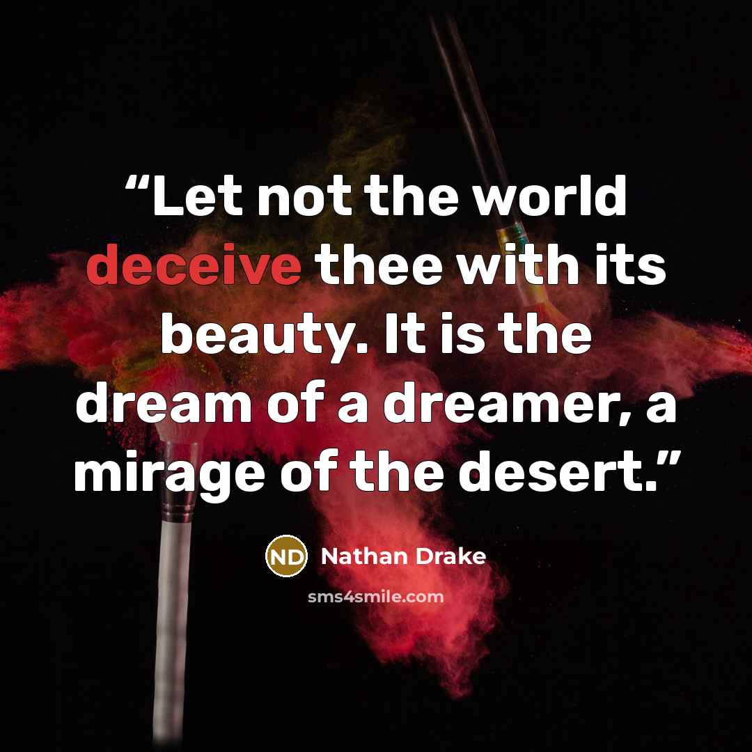 “Let not the world deceive thee with its beauty. It is the dream of a dreamer, a mirage of the desert.” quote by Nathan Drake