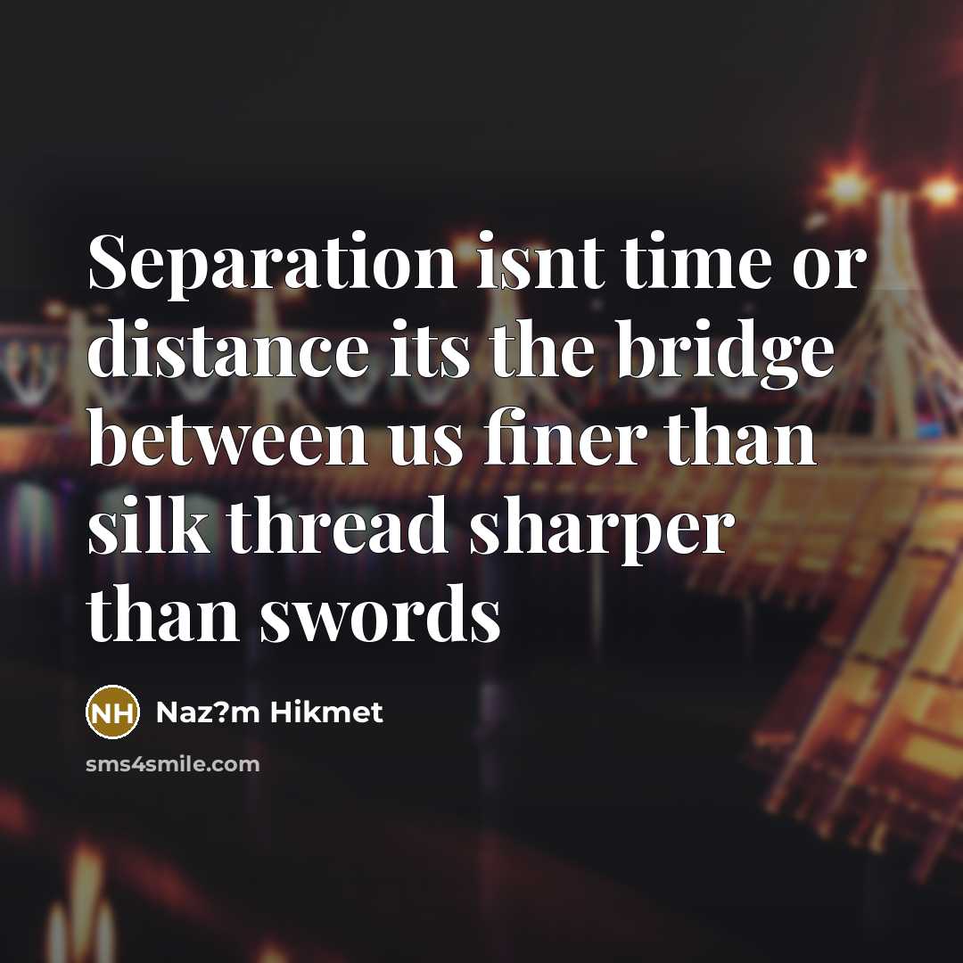“Separation isnt time or distance its the bridge between us finer than silk thread sharper than swords” quote by Naz?m Hikmet