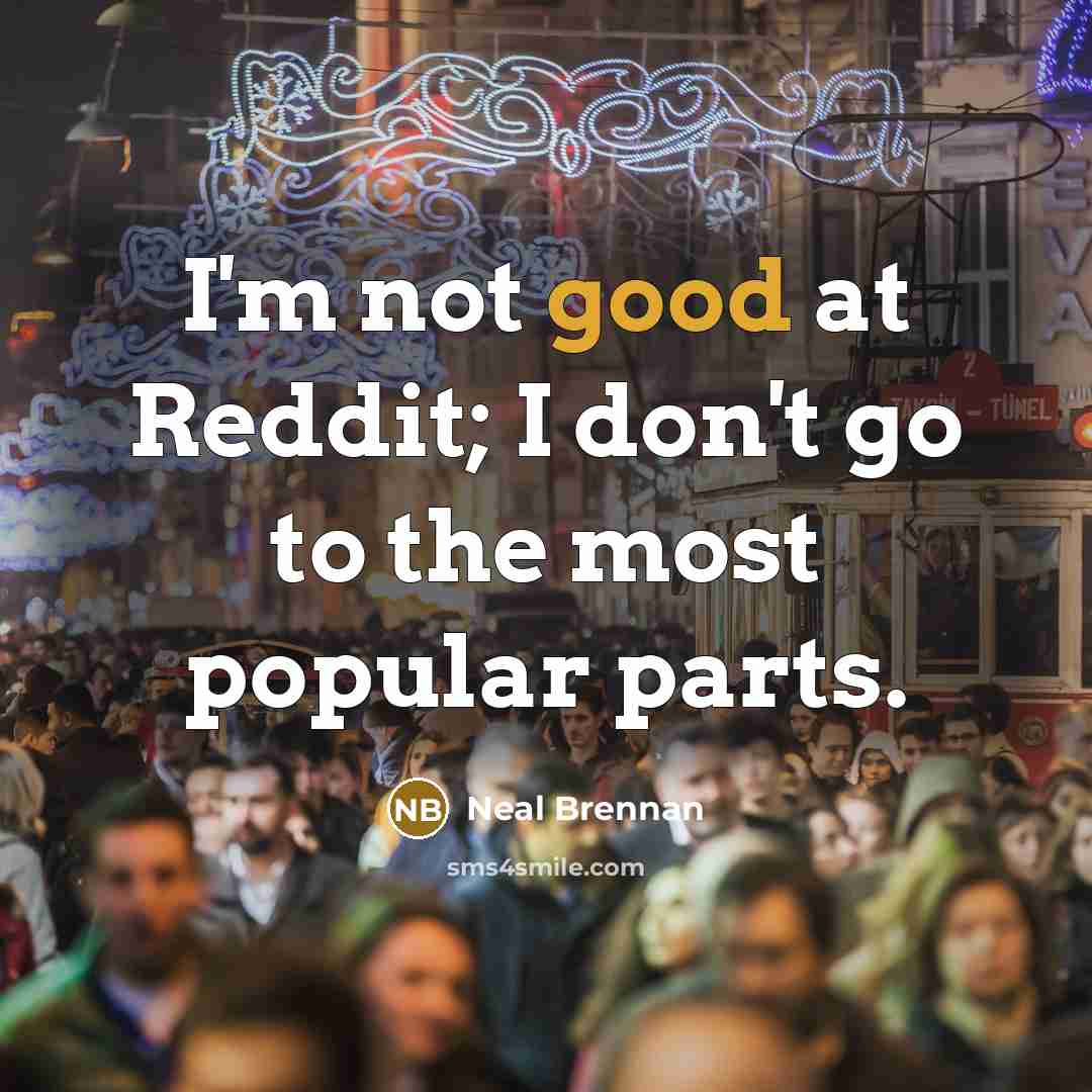“I'm not good at Reddit; I don't go to the…” quote by Neal Brennan