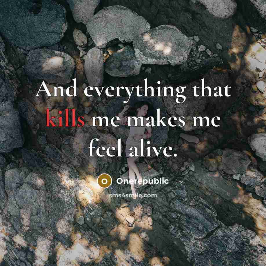 “And everything that kills me makes me feel alive.” quote by OneRepublic