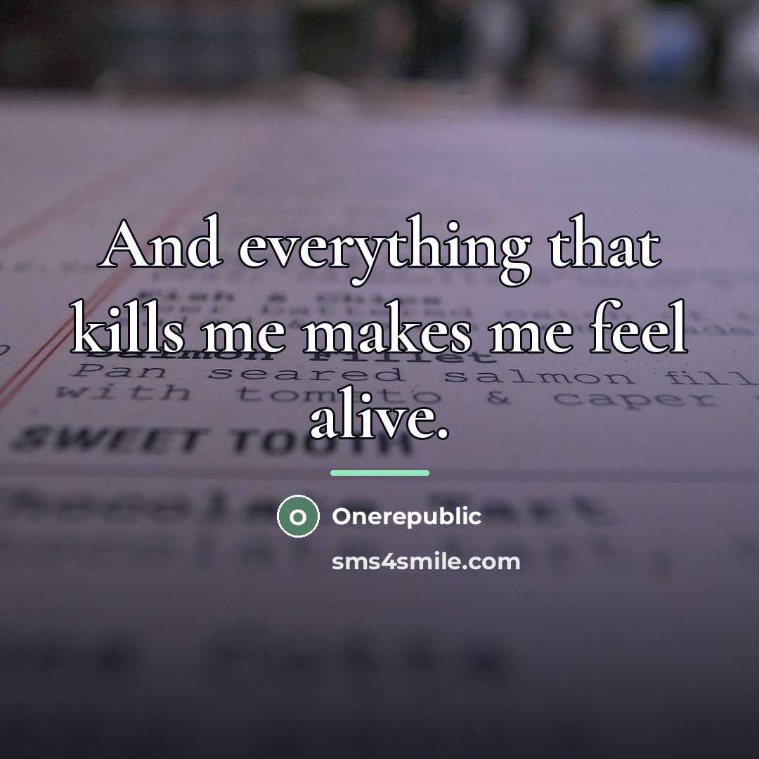 “And everything that kills me makes me feel alive.…” quote by OneRepublic