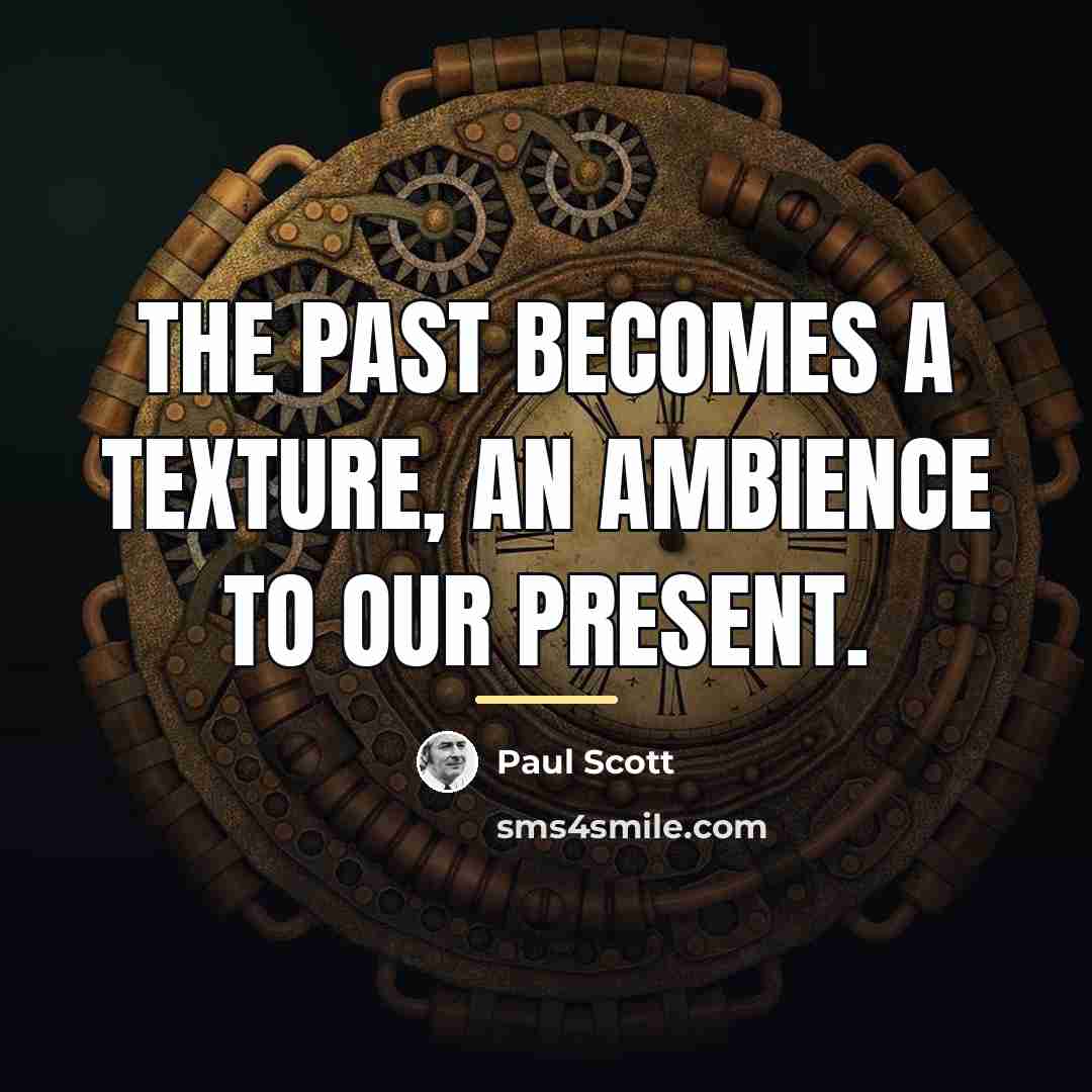 “The past becomes a texture, an ambience to our present.…” quote by Paul Scott
