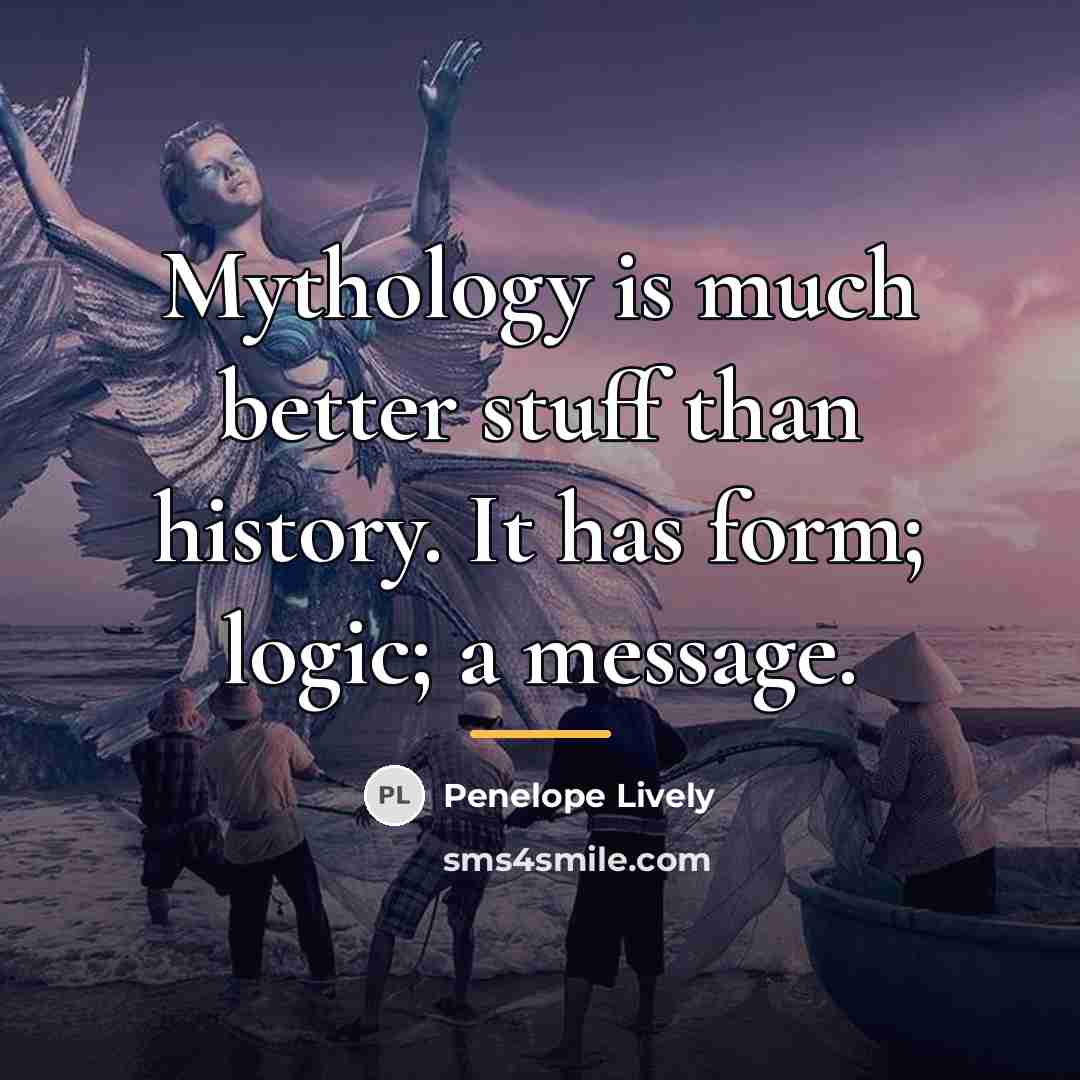 “Mythology is much better stuff than history. It has form;…” quote by Penelope Lively