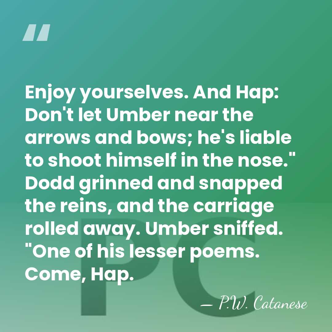 Enjoy yourselves. And Hap: Don't let Umber near the arrows and bows;&hellip; - P.W. Catanese