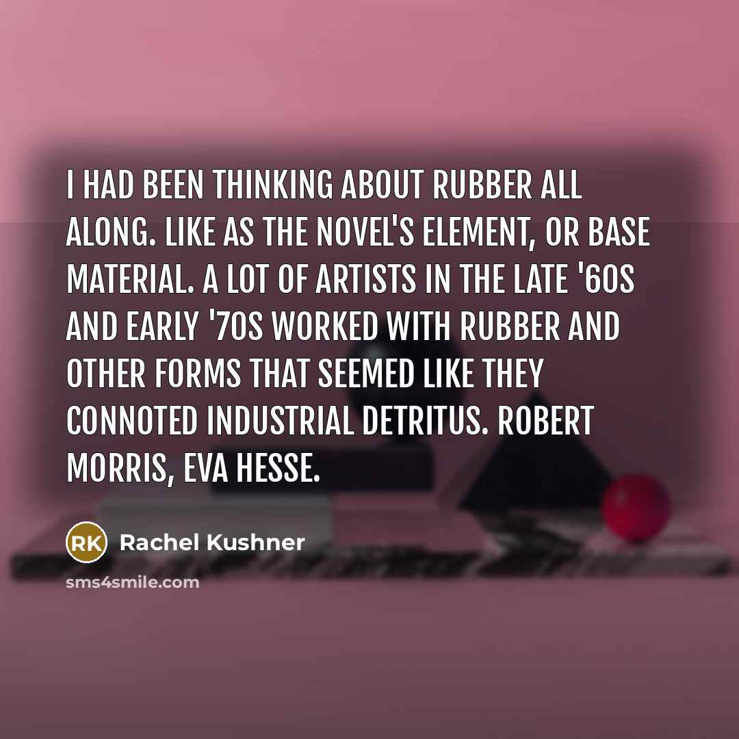 “I had been thinking about rubber all along. Like as…” quote by Rachel Kushner