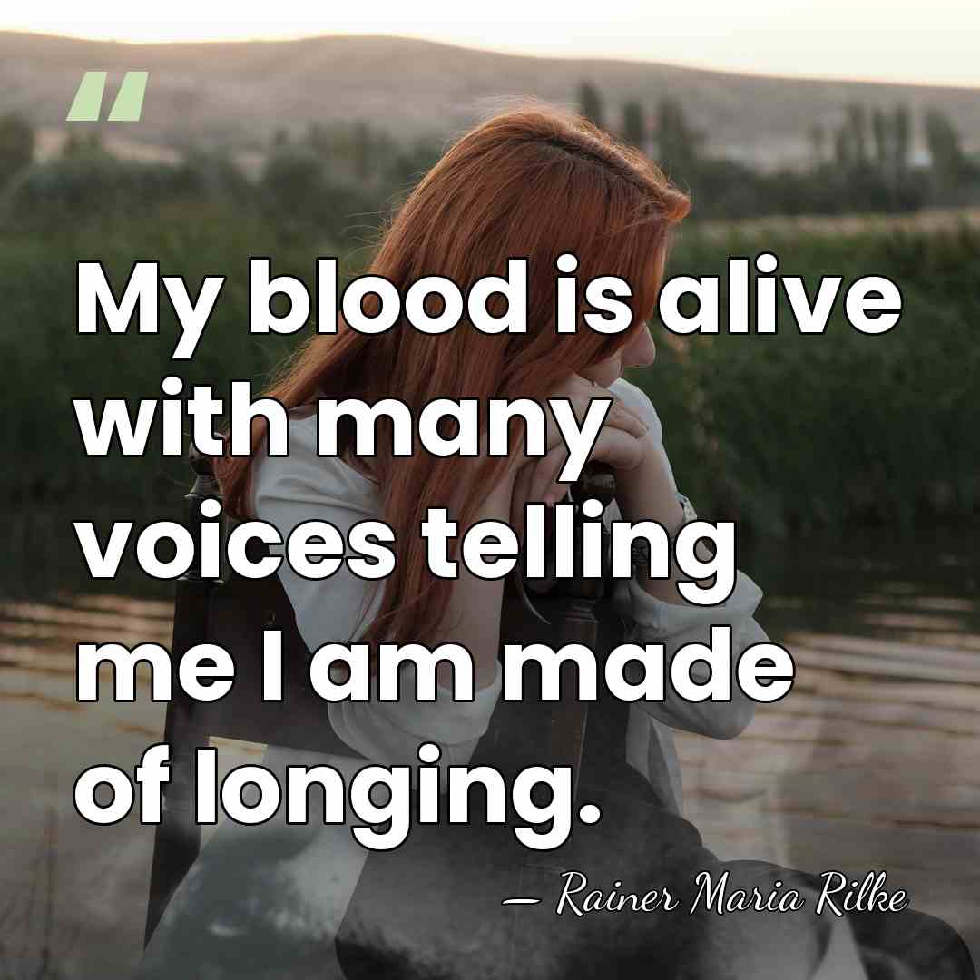 My blood is alive with many voices telling me I am made&hellip; - Rainer Maria Rilke