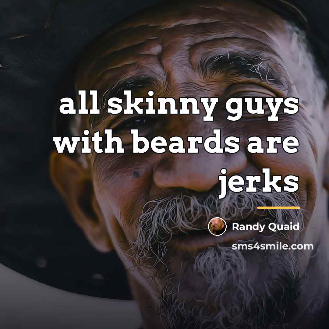 “all skinny guys with beards are jerks…” quote by Randy Quaid