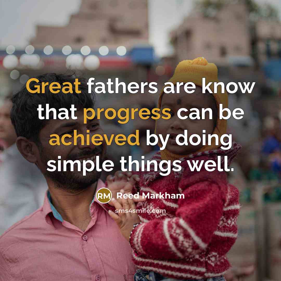 “Great fathers are know that progress can be achieved by doing simple things well.” quote by Reed Markham