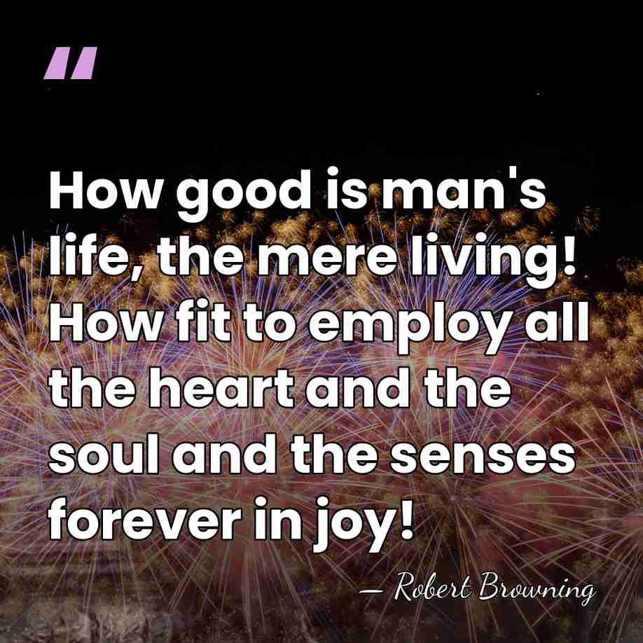 How good is man's life, the mere living! How fit to employ&hellip; - Robert Browning