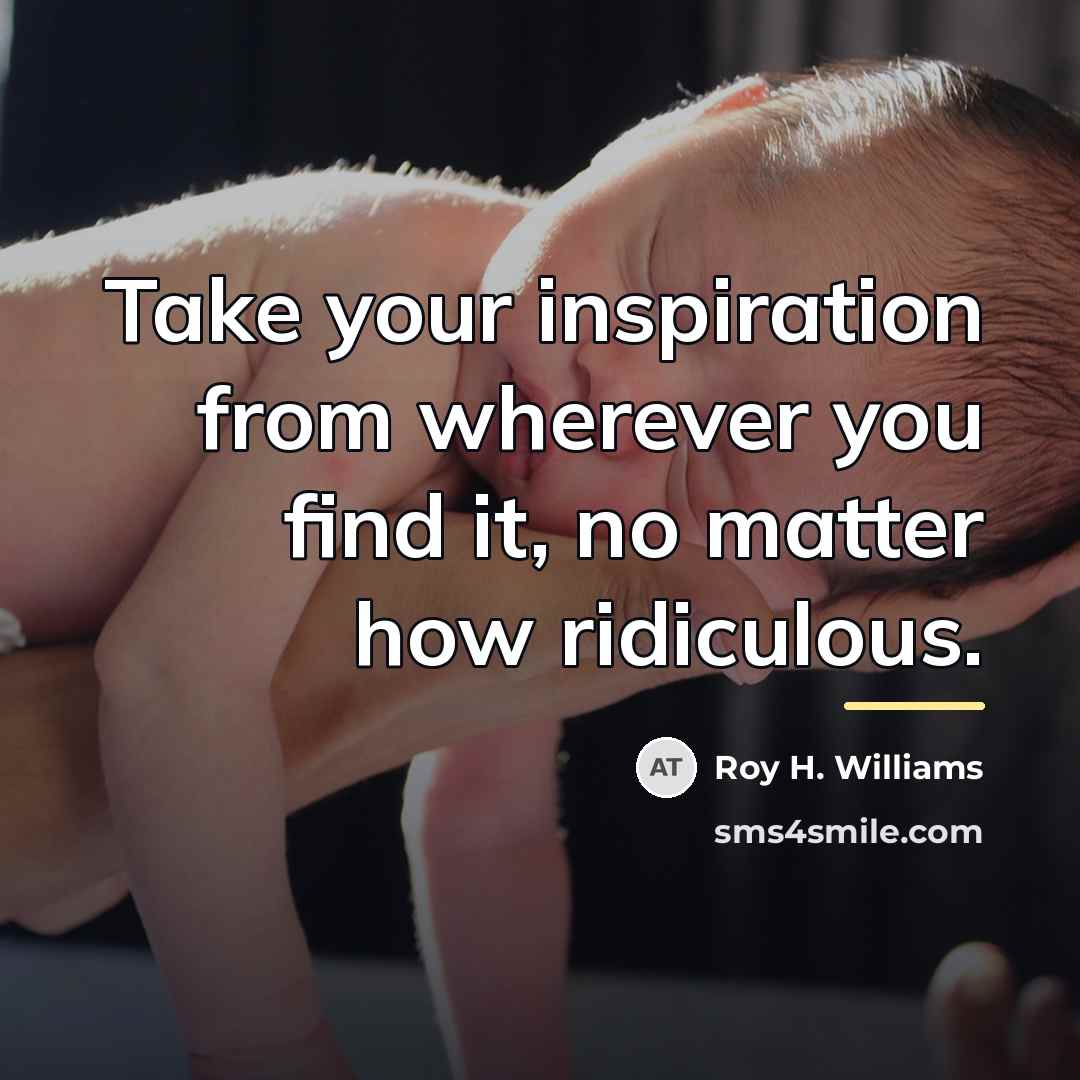 “Take your inspiration from wherever you find it, no matter…” quote by Roy H. Williams