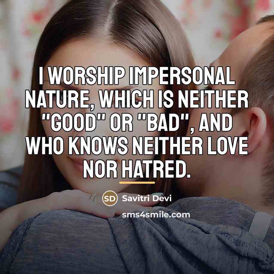 “I worship impersonal Nature, which is neither "good" or "bad",…” quote by Savitri Devi