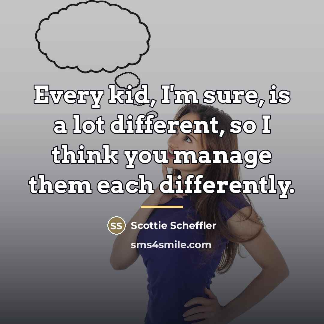 “Every kid, I'm sure, is a lot different, so I…” quote by Scottie Scheffler