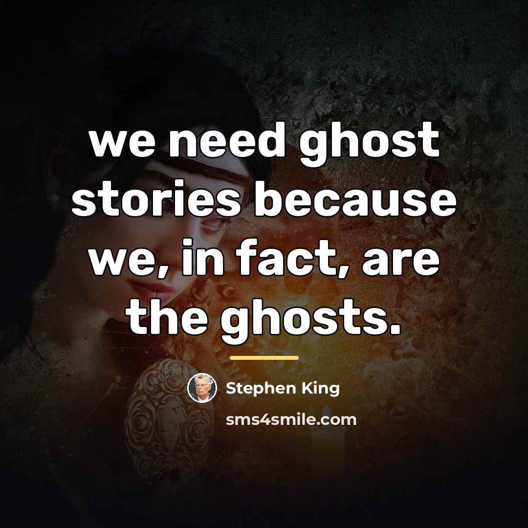 “we need ghost stories because we, in fact, are the…” quote by Stephen King