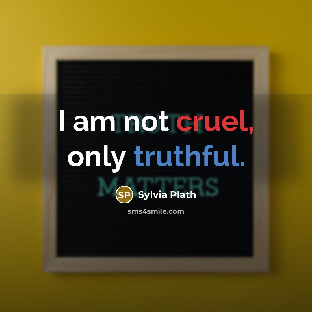 “I am not cruel, only truthful.” quote by Sylvia Plath