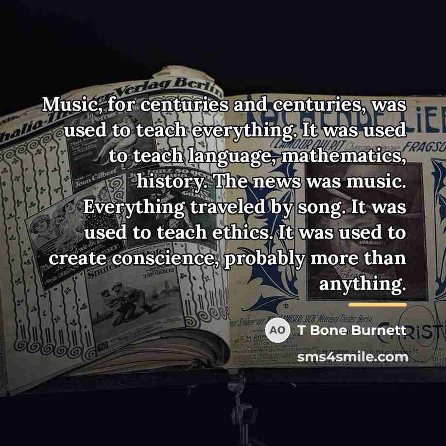 “Music, for centuries and centuries, was used to teach everything.…” quote by T Bone Burnett