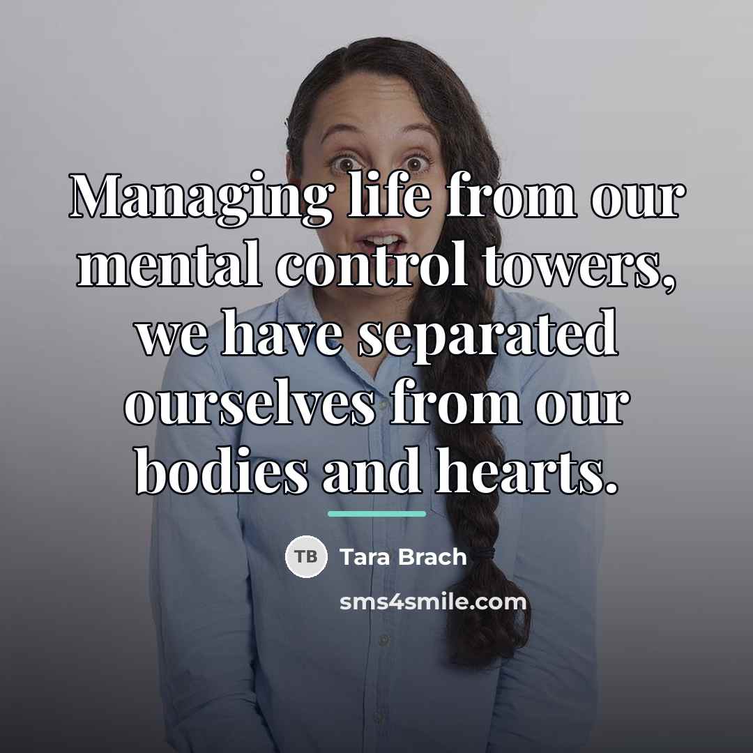 “Managing life from our mental control towers, we have separated…” quote by Tara Brach