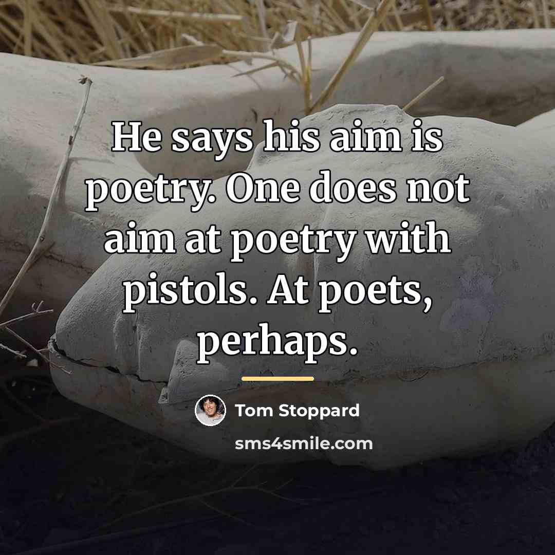 “He says his aim is poetry. One does not aim…” quote by Tom Stoppard