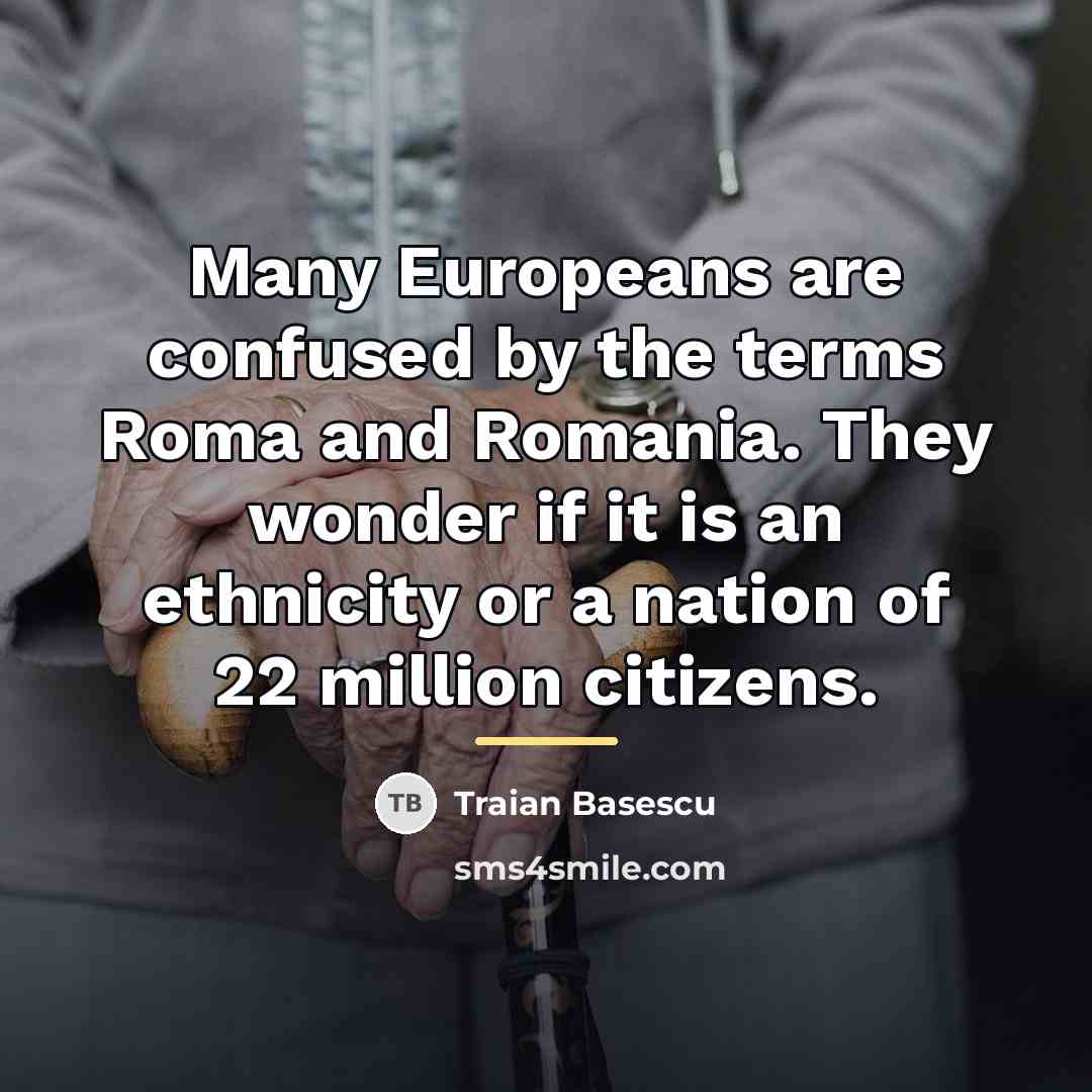 “Many Europeans are confused by the terms Roma and Romania.…” quote by Traian Basescu