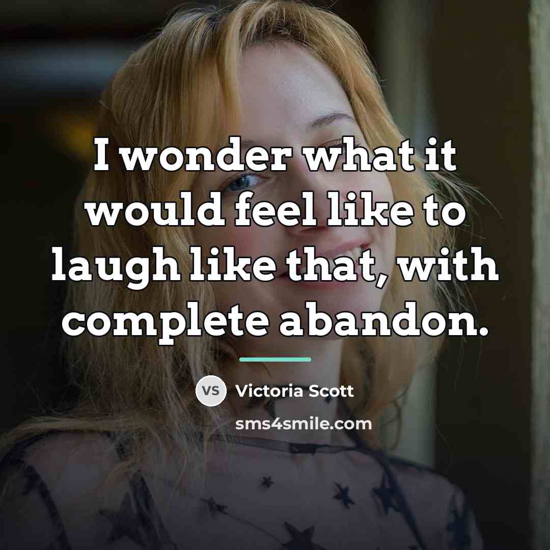 “I wonder what it would feel like to laugh like…” quote by Victoria Scott
