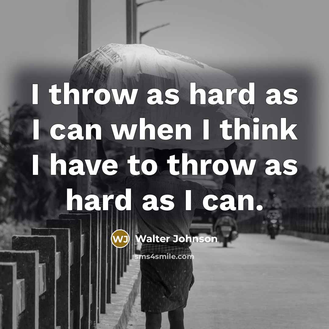 “I throw as hard as I can when I think I have to throw as hard as I can.” quote by Walter Johnson