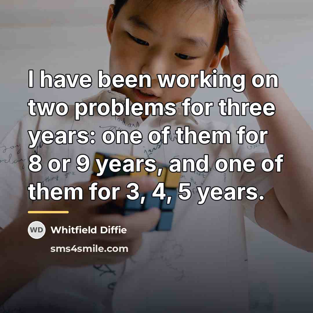 “I have been working on two problems for three years:…” quote by Whitfield Diffie