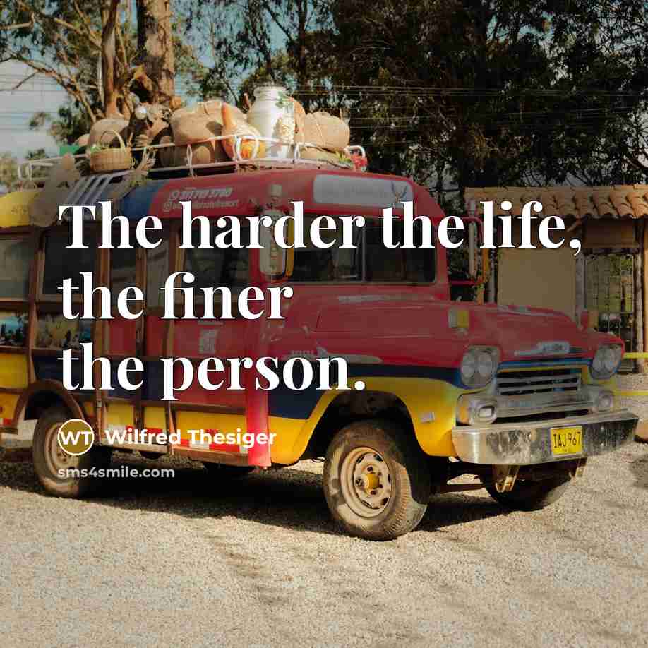 “The harder the life, the finer the person.…” quote by Wilfred Thesiger