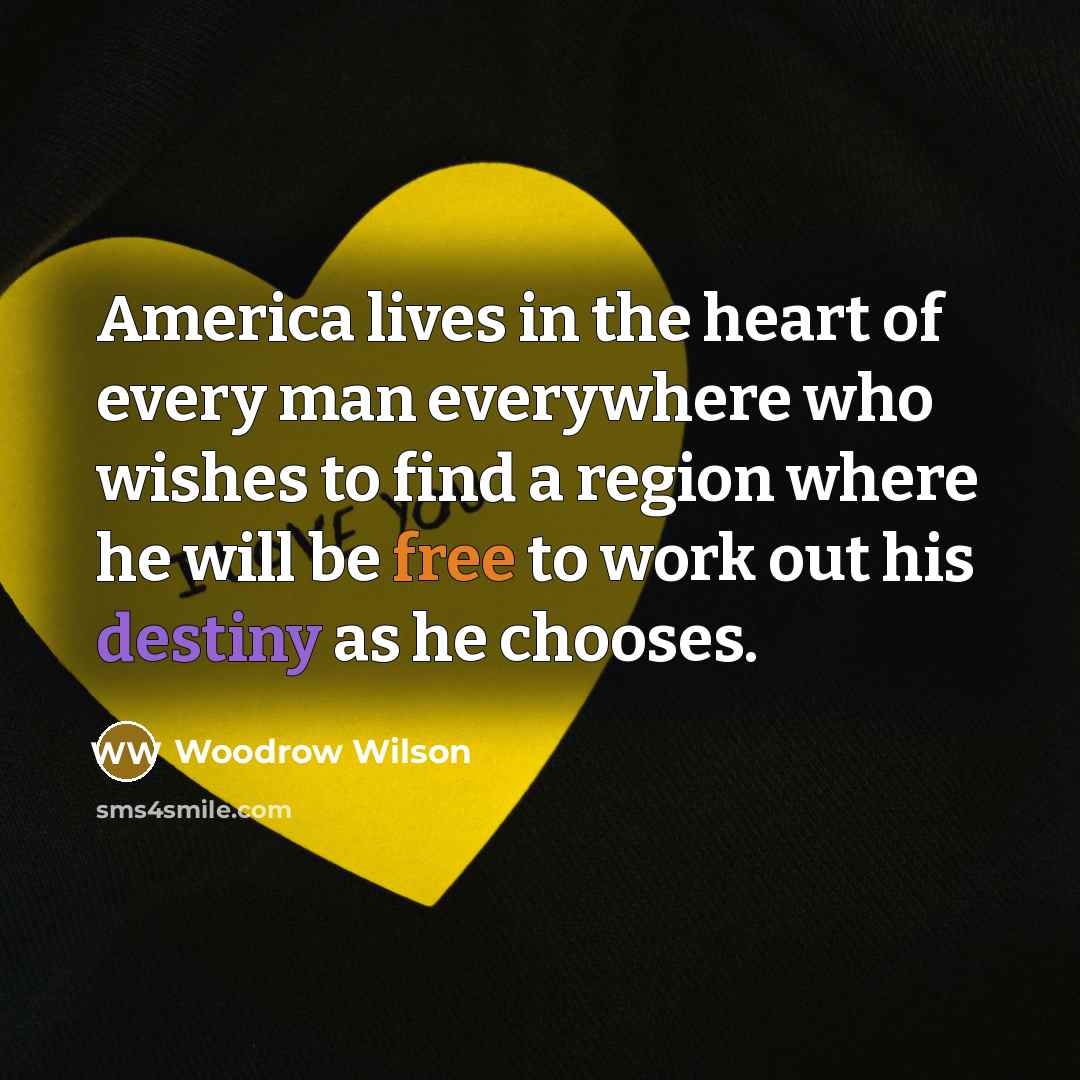 “America lives in the heart of every man everywhere who…” quote by Woodrow Wilson