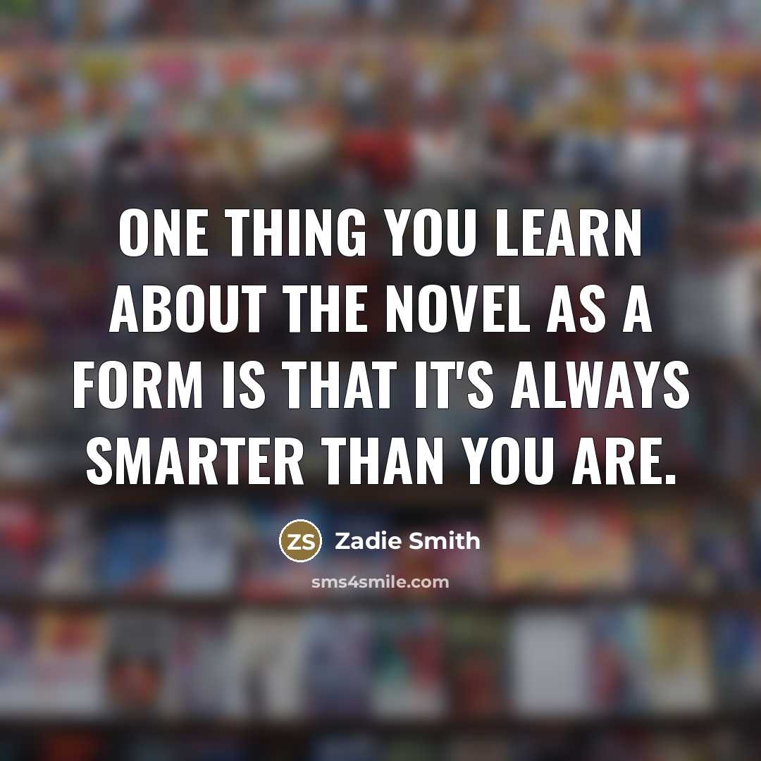 “One thing you learn about the novel as a form…” quote by Zadie Smith