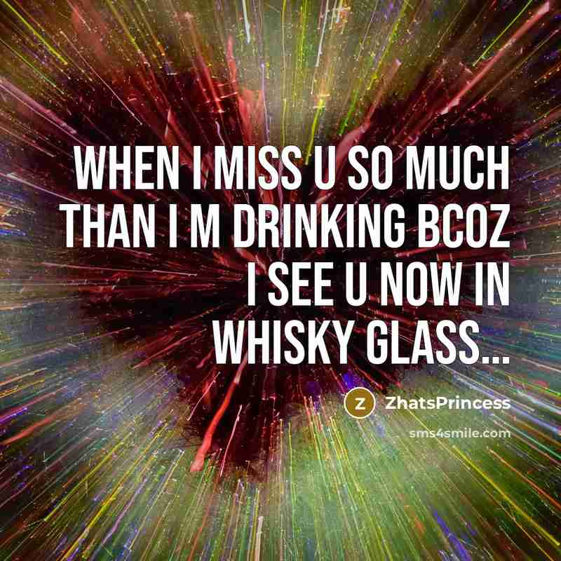 “WHEN I MISS U SO MUCH THAN I M DRINKING BCOZ I SEE U NOW IN WHISKY GLASS…” quote by ZhatsPrincess