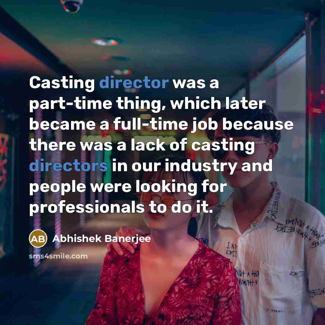 “Casting director was a part-time thing, which later became a full-time job because there was a lack of casting directors in our industry and people were looking for professionals to do it.” quote by Abhishek Banerjee