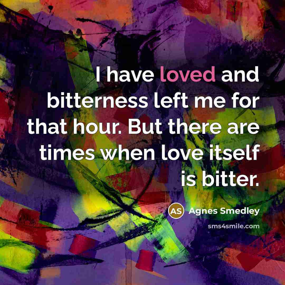 “I have loved and bitterness left me for that hour.…” quote by Agnes Smedley
