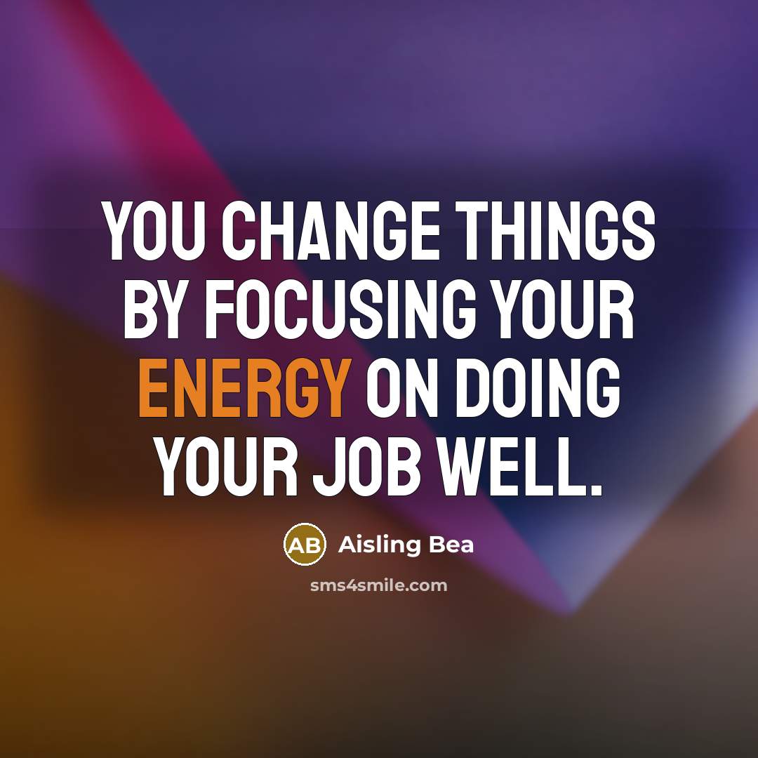 “You change things by focusing your energy on doing your…” quote by Aisling Bea