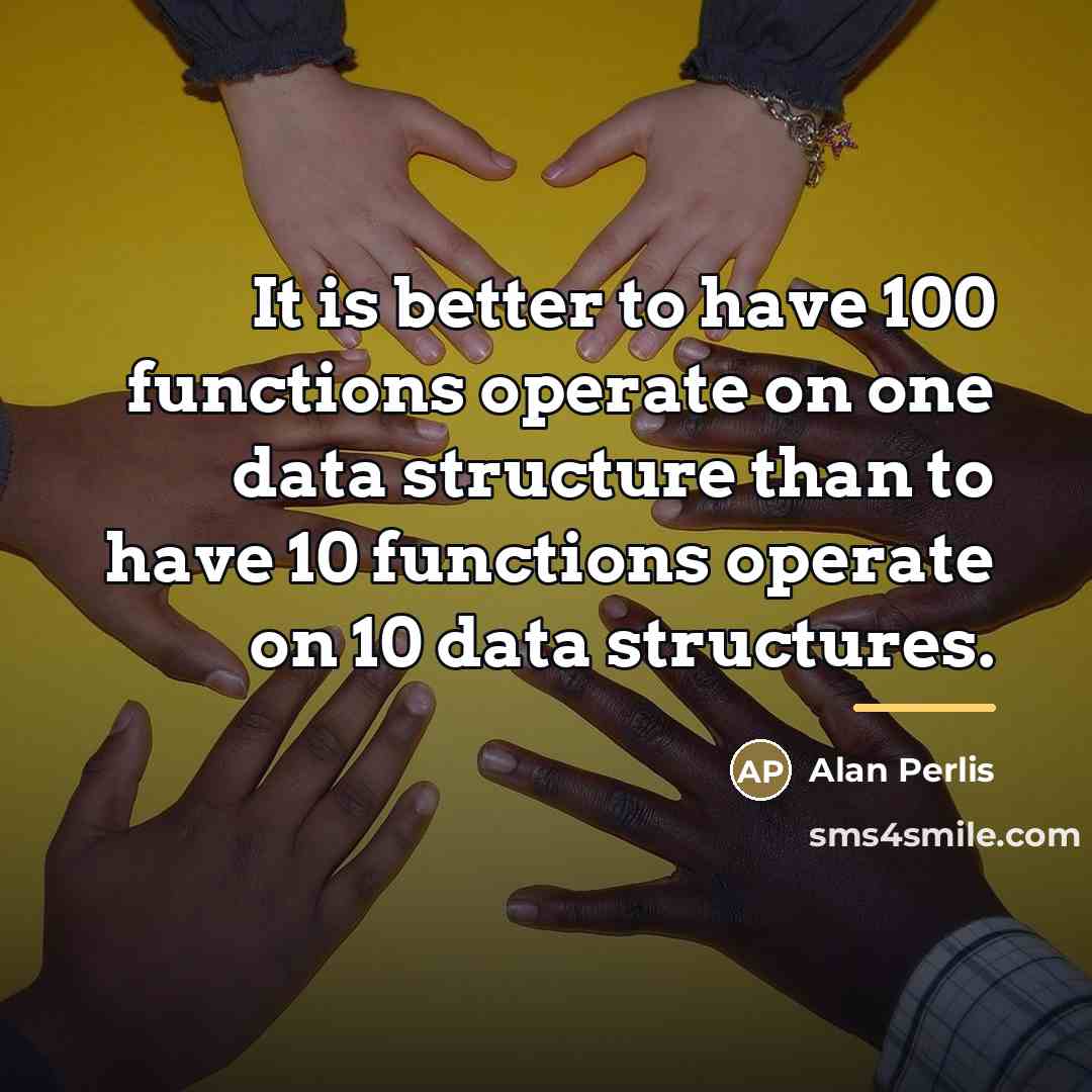 “It is better to have 100 functions operate on one…” quote by Alan Perlis