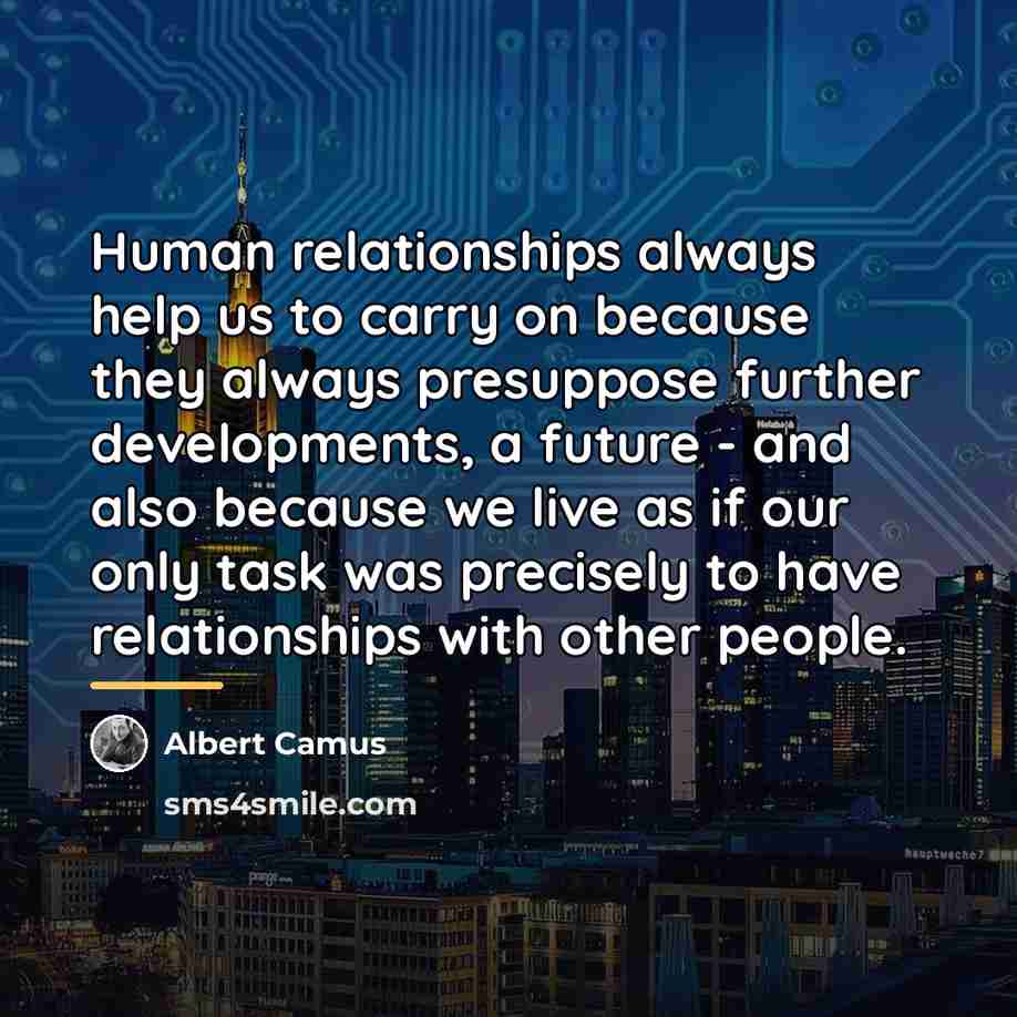 “Human relationships always help us to carry on because they…” quote by Albert Camus